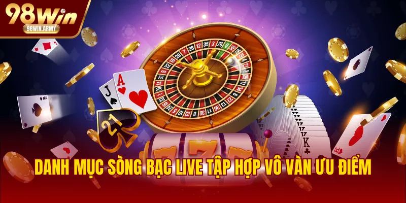 Danh mục sòng bạc live tập hợp vô vàn ưu điểm