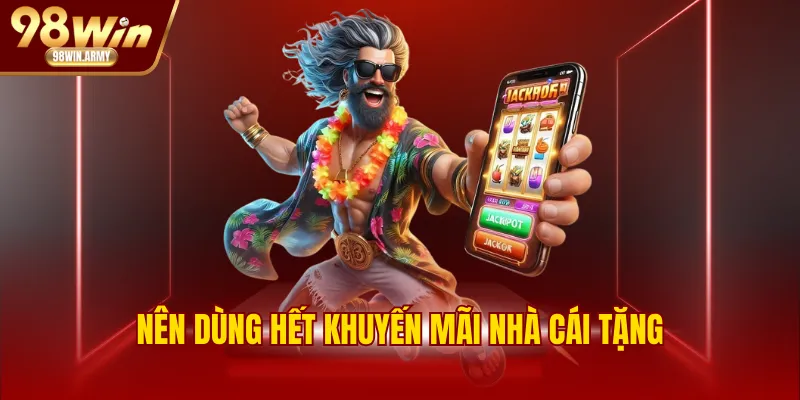 Nên dùng hết khuyến mãi nhà cái tặng